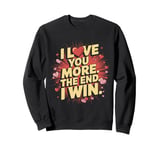 I Love You More - Funny Girlfriend Boyfriend Wife Husband Sweatshirt