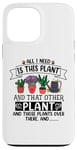 iPhone 13 Pro Max All I Need Is This Plant And That Other Plants Gardener Case