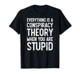 Everything Is A Conspiracy Theory When You Are Stupid Funny T-Shirt