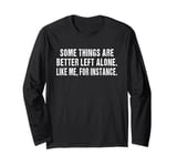 Some things are better left alone , like me for instance Long Sleeve T-Shirt