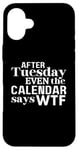 Coque pour iPhone 16 Plus After Tuesday Even The Calendar Says WTF Funny Saying T-Shirt