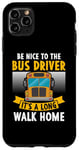 iPhone 11 Pro Max Be nice to the bus driver it's a long walk home Case