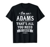 I'm An Adams That's All You Need To Know Surname Last Name T-Shirt