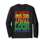 Be Careful Who You Trust, Salt And Sugar Look The Same ||-- Long Sleeve T-Shirt