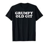 Grumpy Old Git Tshirt Funny Grump Old Man For Angry Men T-Shirt