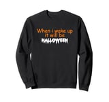 When i wake up it will be Halloween Sweatshirt