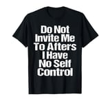 Do Not Invite Me To Afters I Have No Self Control Quote T-Shirt