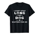 I Can't Stay Long My Dog Is Waiting for Me, Funny Dog Lover T-Shirt