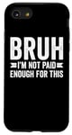 Coque pour iPhone SE (2020) / 7 / 8 Bruh I'm Not Paid Enough For This Funny Work Humour Sarcastique