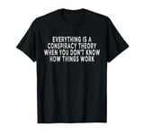 everything is a conspiracy theory when you don't know T-Shirt