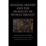 Hannah Arendt and the Fragility of Human Dignity (inbunden, eng)