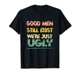 Funny Good Men Still Exist We're Just Ugly Humor Saying T-Shirt