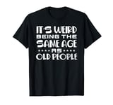 It's Weird Being The Same Age As Old People T-Shirt