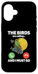 iPhone 16 The Birds Are Calling And I Must Go Ornithologist Bird Lover Case