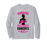 Careful I already kicked cancers ass breast cancer awareness Long Sleeve T-Shirt