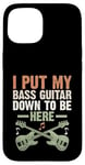 Coque pour iPhone 15 I Put My Bass Guitar Down To Be Here Bassist Musicien Band