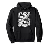 It's Good To See I'm Not The Only Ugly Person Here funny Pullover Hoodie