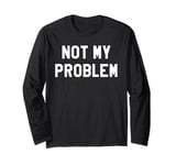 Not My Problem Shirt,I Don't Give a Damn It's Not My Problem Long Sleeve T-Shirt