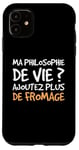 Coque pour iPhone 11 Humour Ma Philosophie De Vie Ajoutez Plus De Fromage Drôle