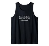 I'm so lucky to have you as my girlfriend! Tank Top