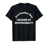 Just another day crushed by responsibility funny sarcastic T-Shirt