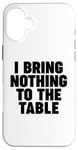 iPhone 16 Plus I Bring Nothing to the Table Case