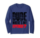 Dude Where's My Appendix -. Long Sleeve T-Shirt