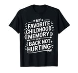 My Favorite Childhood Memory Is My Back Not Hurting Funny T-Shirt