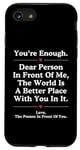iPhone SE (2020) / 7 / 8 Dear Person In Front Of Me World Better Place You Are Enough Case