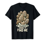 Forager Morel Hunting You Know Where To Find Me T-Shirt