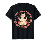 Sorry I Can't Get Up The Cat Is On My Lap - Funny Cat T-Shirt