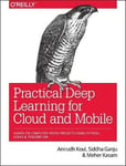 Practical Deep Learning for Cloud and Mobile  RealWorld AI &amp; Computer Vision Projects Using Python, Keras &amp; TensorFlow