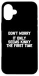 Coque pour iPhone 16 Plus Don't Worry, It Only Seems Kinky The First Time - Sexe humoristique