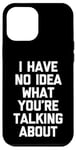 iPhone 12 Pro Max I Have No Idea What You're Talking About -Funny Saying Humor Case