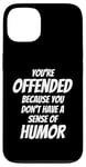 iPhone 13 You're Offended Because You Don't Have a Sense of Humor Case