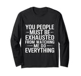 You People Must Be Exhausted Watching Me Do Everything Long Sleeve T-Shirt