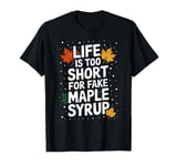 Life Is Too Short For Fake Maple Syrup T-Shirt