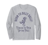 Born To Dilly Dally Forced To Pick Up The Pace Born To Dilly Long Sleeve T-Shirt