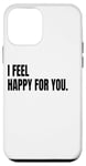 iPhone 12 mini I FEEL HAPPY FOR YOU Funny White Lie Joke Party Costume Case