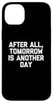 Coque pour iPhone 14 Plus T-shirt humoristique avec inscription « After All, Tomorrow Is Another Day »