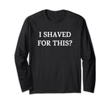 I Shaved For This? Funny Naughty Christmas Humor Long Sleeve T-Shirt