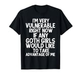 I'm Very Vulnerable rn If Any Goth Girl Take Advantage Of Me T-Shirt