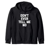 Don't Ever Tell Me No - Funny Saying Sarcastic Humor Novelty Zip Hoodie