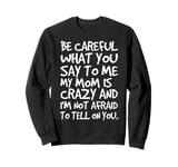 Be Careful What You say to me My Mom Crazy Funny Mother Sweatshirt