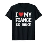 I Love My Fiance So Much - I Heart My Fiance T-Shirt