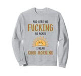 Here We F-cking Go Again I Mean Good Morning Funny Saying Sweatshirt