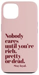 iPhone 13 Nobody Cares Until You're Rich Pretty or Dead Case