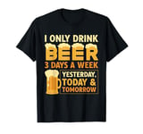 I Only Drink Beer 3 Days A Week Yesterday Today And Tomorrow T-Shirt