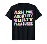 Ask Me About My Guilty Pleasures Funny Adult Humor Sarcastic T-Shirt