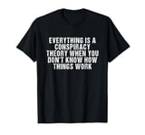 everything is a conspiracy theory when you don't know T-Shirt